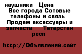 наушники › Цена ­ 3 015 - Все города Сотовые телефоны и связь » Продам аксессуары и запчасти   . Татарстан респ.